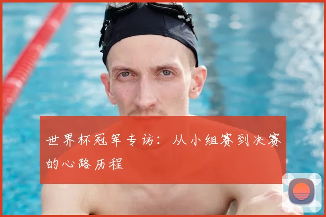 世界杯冠军专访：从小组赛到决赛的心路历程