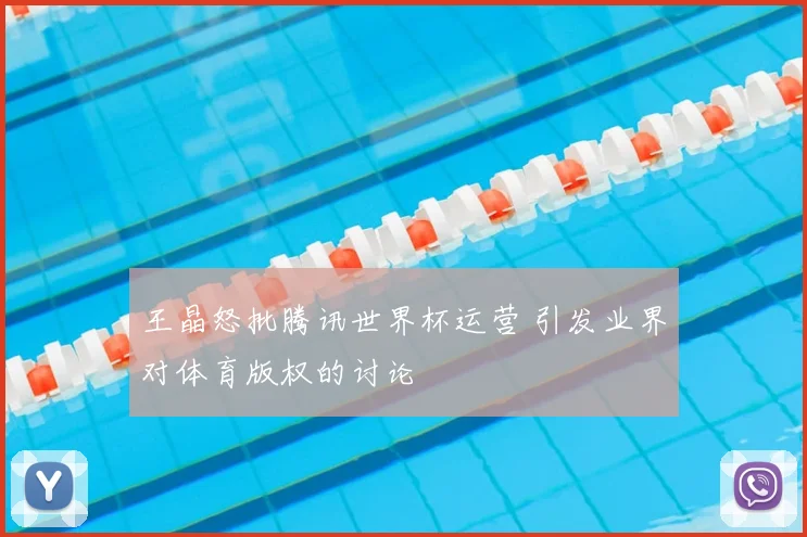 王晶怒批腾讯世界杯运营 引发业界对体育版权的讨论