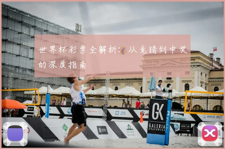 世界杯彩票全解析：从竞猜到中奖的深度指南