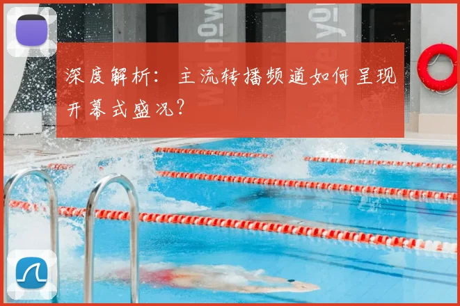 深度解析：主流转播频道如何呈现开幕式盛况？