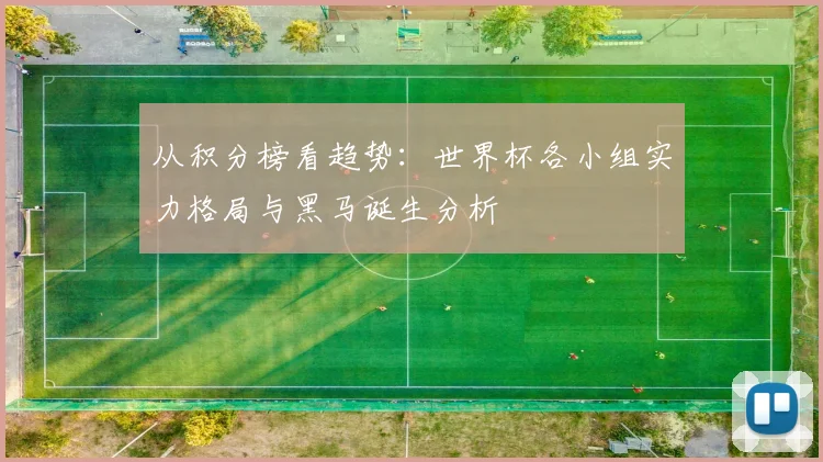 从积分榜看趋势：世界杯各小组实力格局与黑马诞生分析