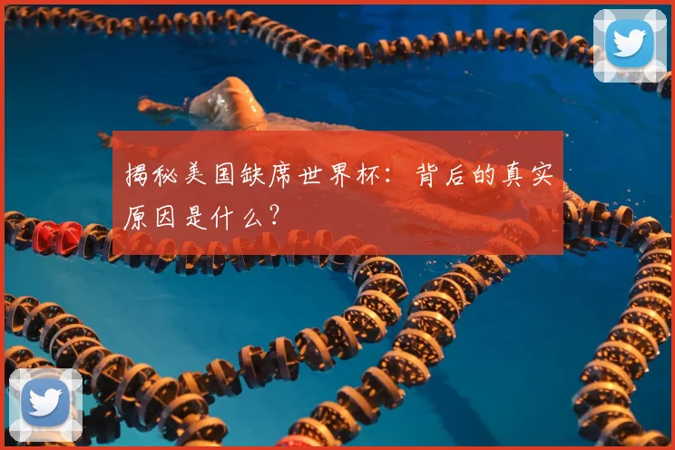 揭秘美国缺席世界杯:背后的真实原因是什么?