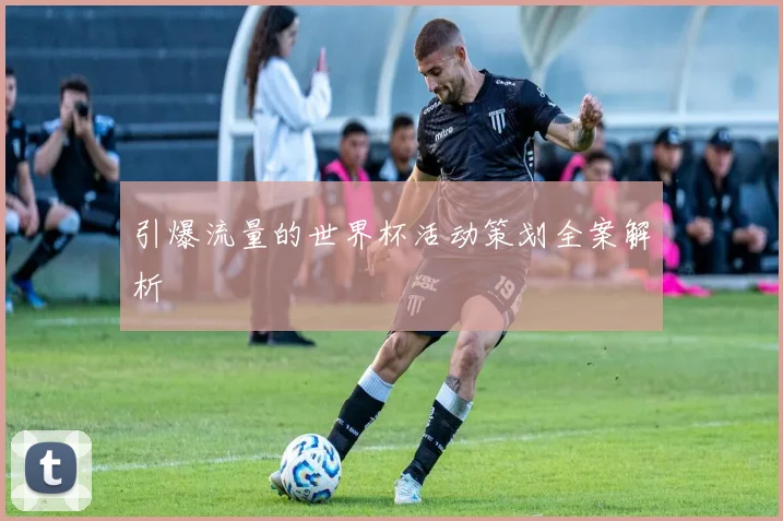 引爆流量的世界杯活动策划全案解析