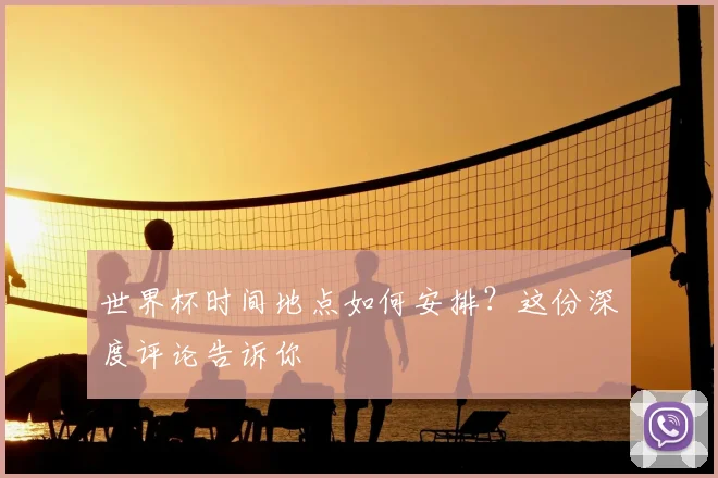 世界杯时间地点如何安排？这份深度评论告诉你