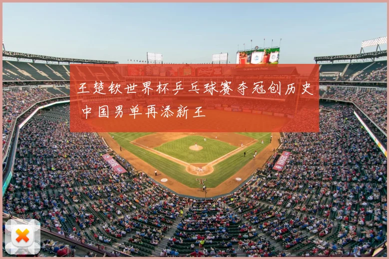 王楚钦世界杯乒乓球赛夺冠创历史 中国男单再添新王