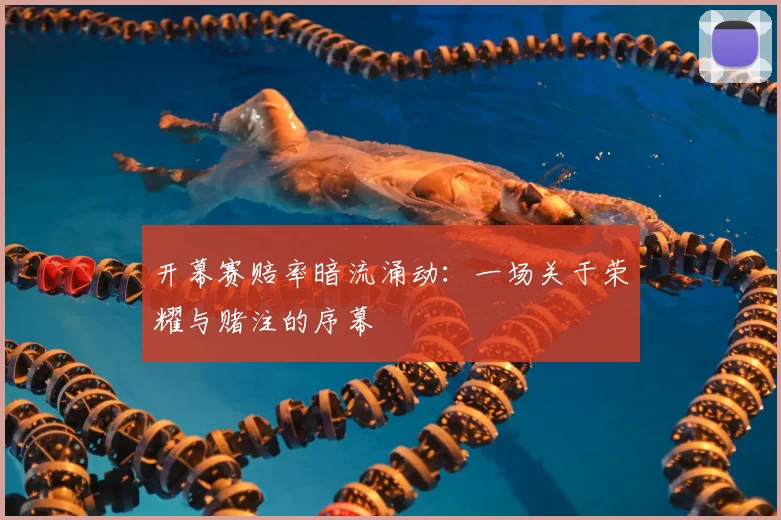 开幕赛赔率暗流涌动：一场关于荣耀与赌注的序幕