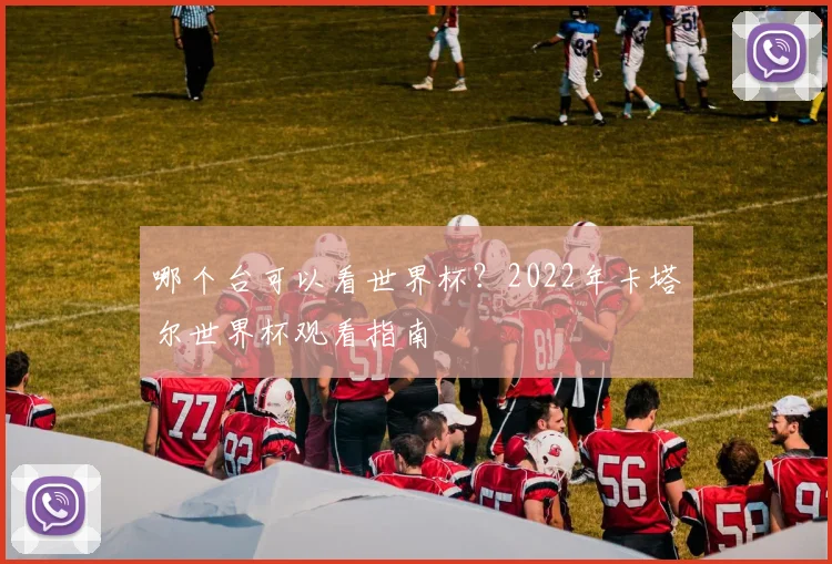 哪个台可以看世界杯?2022年卡塔尔世界杯观看指南