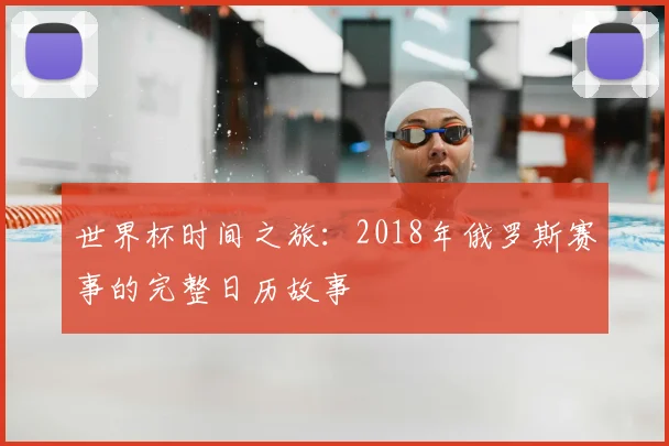 世界杯时间之旅：2018年俄罗斯赛事的完整日历故事