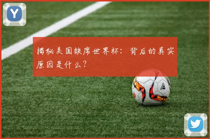 揭秘美国缺席世界杯:背后的真实原因是什么?