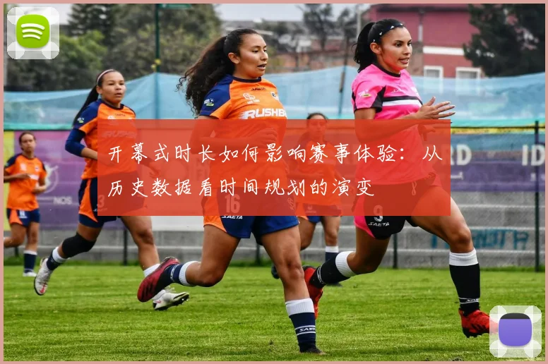 开幕式时长如何影响赛事体验：从历史数据看时间规划的演变