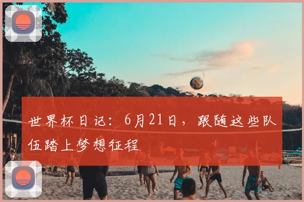 世界杯日记：6月21日，跟随这些队伍踏上梦想征程
