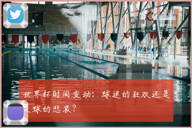 世界杯时间变动：球迷的狂欢还是足球的悲哀？