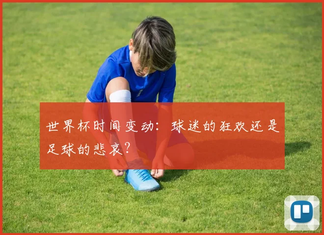 世界杯时间变动：球迷的狂欢还是足球的悲哀？